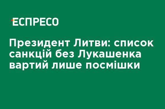 Президент Литвы: список санкций без Лукашенко стоит только улыбки