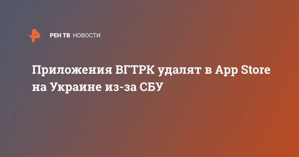Приложения ВГТРК удалят в App Store на Украине из-за СБУ