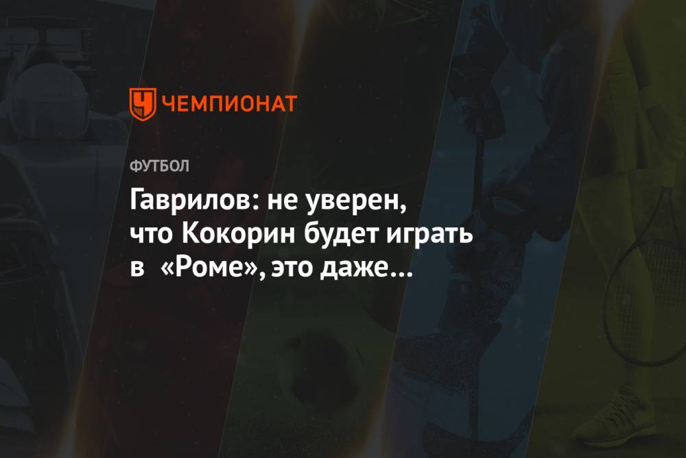 Гаврилов: не уверен, что Кокорин будет играть в «Роме», это даже не «Спартак»