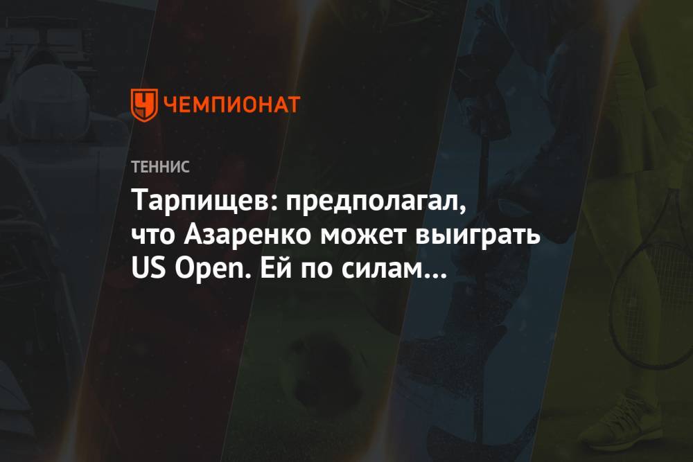 Тарпищев: предполагал, что Азаренко может выиграть US Open. Ей по силам обыграть Осаку