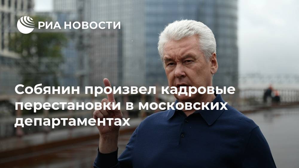 Собянин произвел кадровые перестановки в московских департаментах