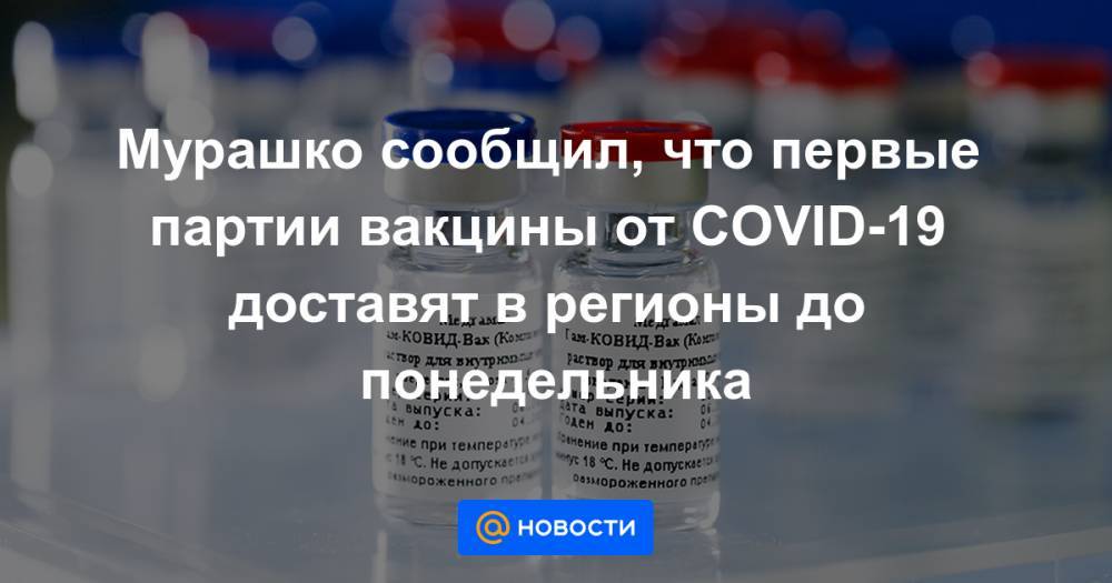 Мурашко сообщил, что первые партии вакцины от COVID-19 доставят в регионы до понедельника