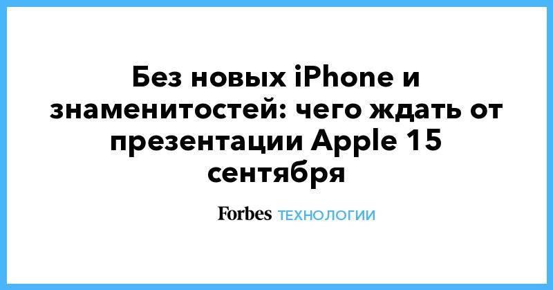 Без новых iPhone и знаменитостей: чего ждать от презентации Apple 15 сентября