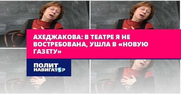 Ахеджакова: В театре я не востребована, ушла в «Новую газету»