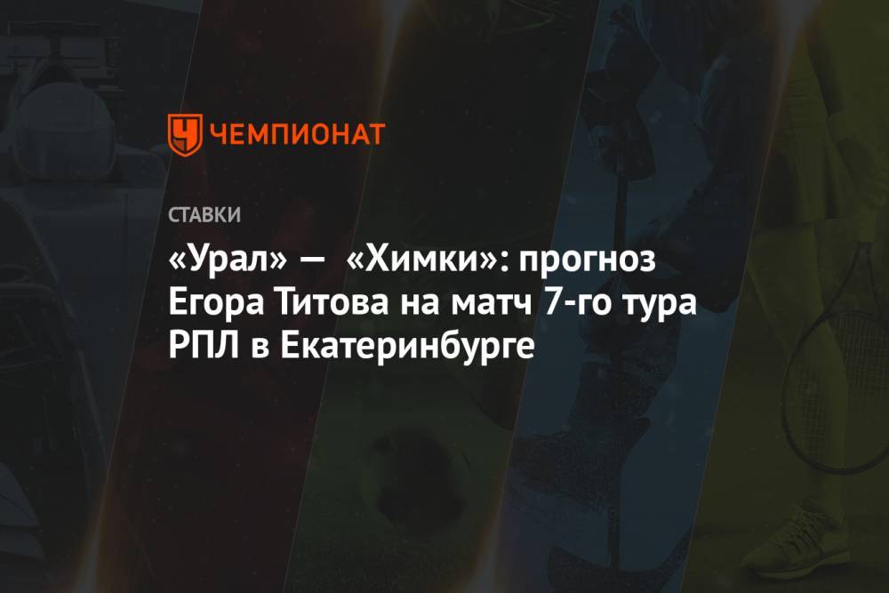 «Урал» — «Химки»: прогноз Егора Титова на матч 7-го тура РПЛ в Екатеринбурге