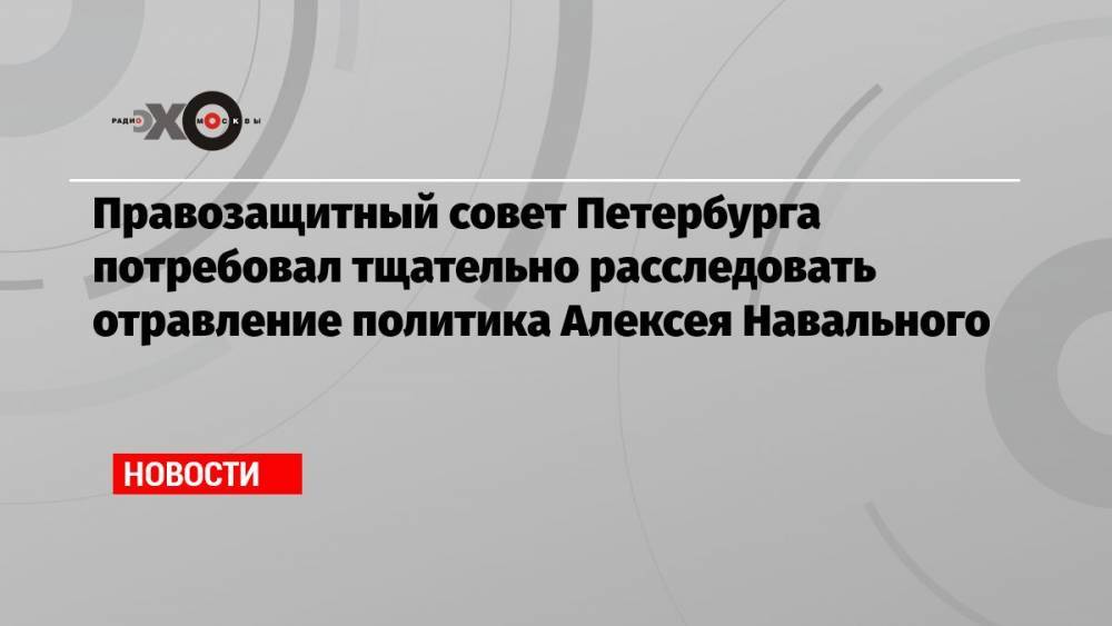 Правозащитный совет Петербурга потребовал тщательно расследовать отравление политика Алексея Навального