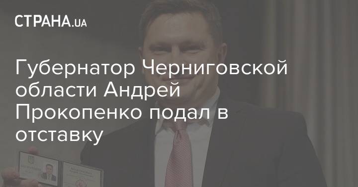 Губернатор Черниговской области Андрей Прокопенко подал в отставку
