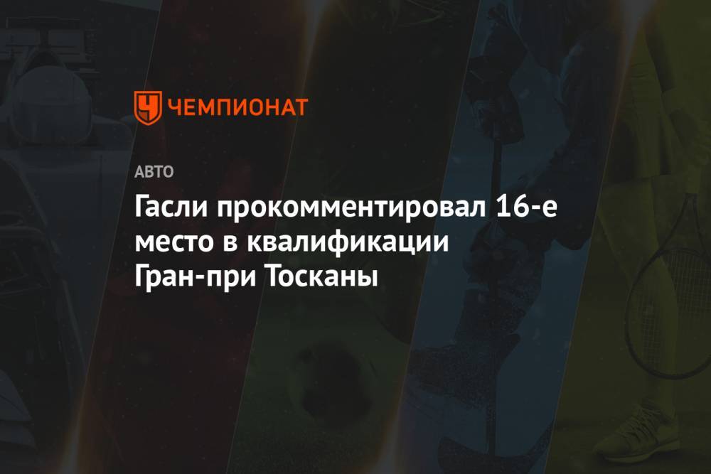 Гасли прокомментировал 16-е место в квалификации Гран-при Тосканы