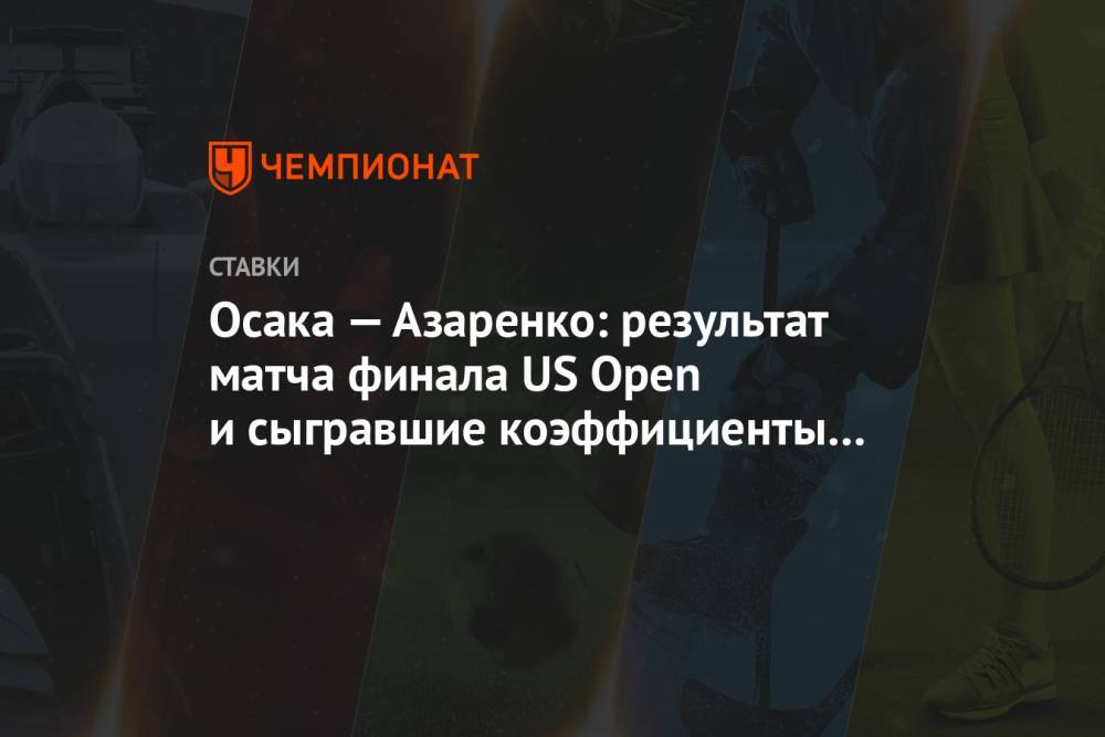 Осака — Азаренко: результат матча финала US Open и сыгравшие коэффициенты букмекеров