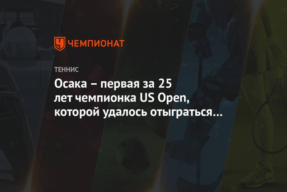 Осака – первая за 25 лет чемпионка US Open, которой удалось отыграться с 0:1 в финале