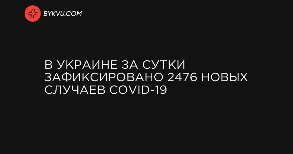 В Украине за сутки зафиксировано 2476 новых случаев COVID-19