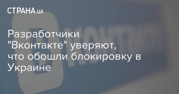 Разработчики "Вконтакте" уверяют, что обошли блокировку в Украине