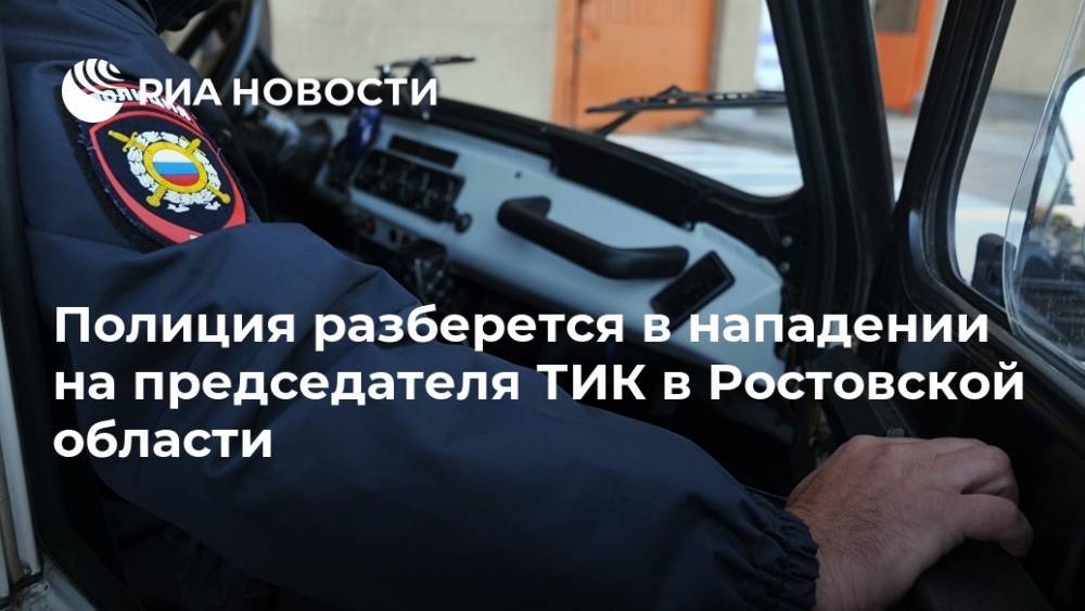 Полиция разберется в нападении на председателя ТИК в Ростовской области