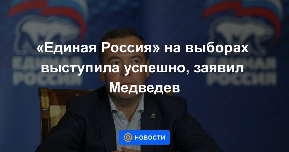 «Единая Россия» на выборах выступила успешно, заявил Медведев