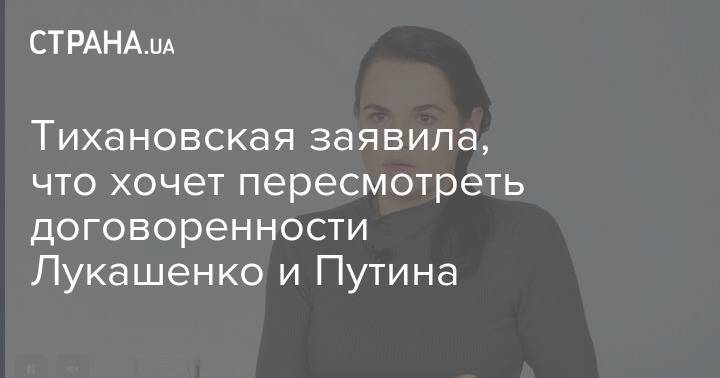 Тихановская заявила, что хочет пересмотреть договоренности Лукашенко и Путина