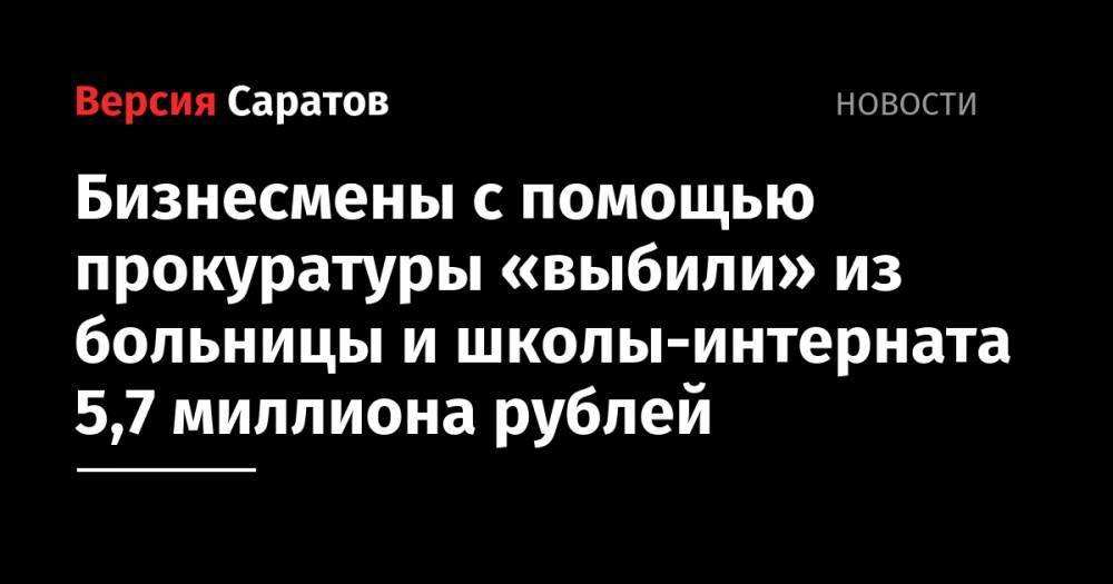 Бизнесмены с помощью прокуратуры «выбили» из больницы и школы-интерната 5,7 миллиона рублей