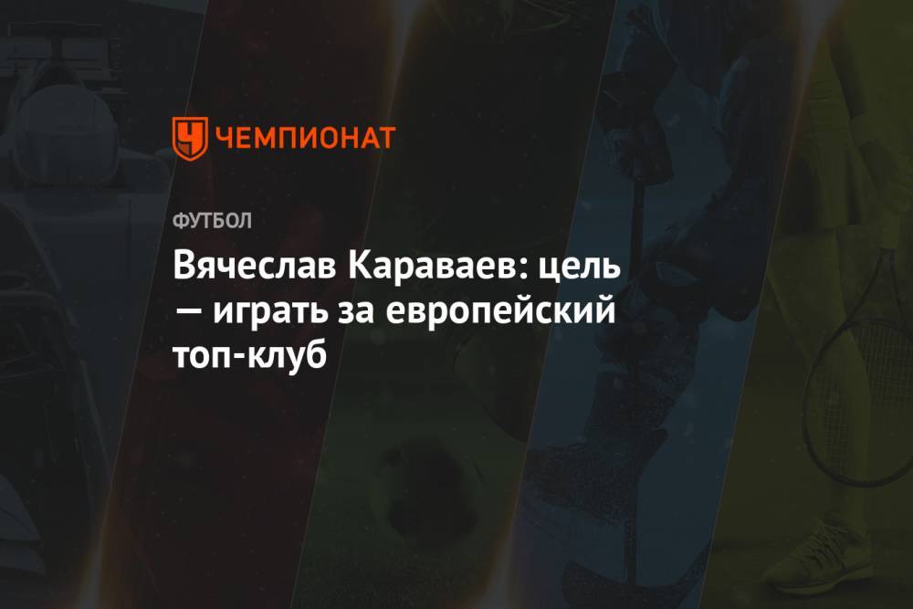 Вячеслав Караваев: цель — играть за европейский топ-клуб