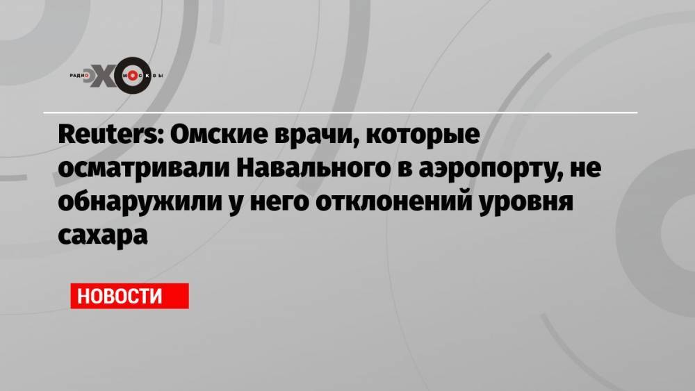 Reuters: Омские врачи, которые осматривали Навального в аэропорту, не обнаружили у него отклонений уровня сахара