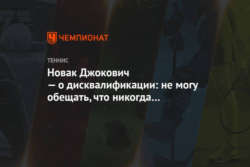 Новак Джокович — о дисквалификации: не могу обещать, что никогда не сделаю подобного