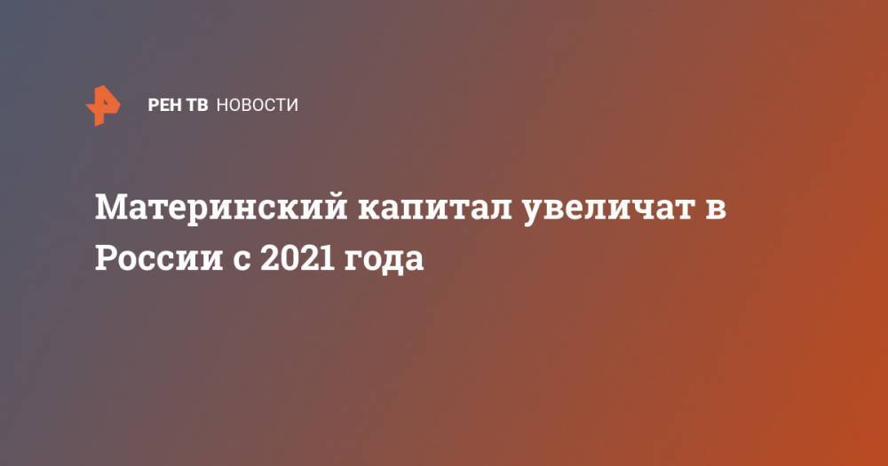 Материнский капитал увеличат в России с 2021 года