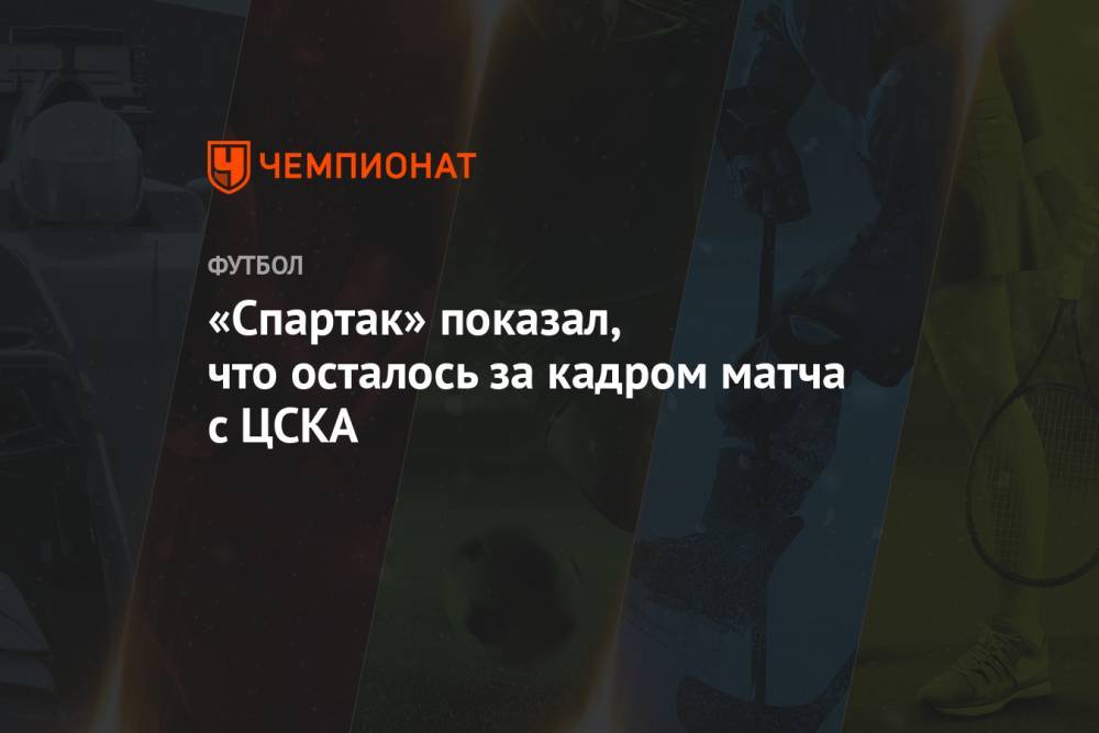 «Спартак» показал, что осталось за кадром матча с ЦСКА