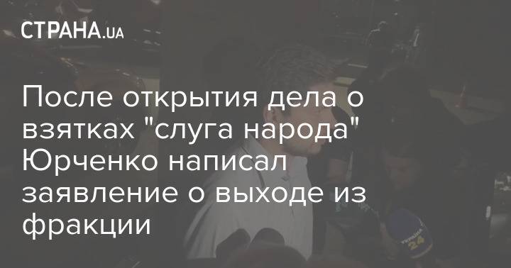 После открытия дела о взятках "слуга народа" Юрченко написал заявление о выходе из фракции