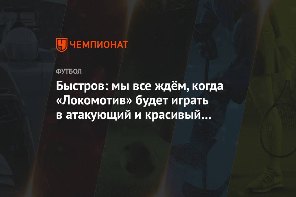 Быстров: мы все ждём, когда «Локомотив» будет играть в атакующий и красивый футбол