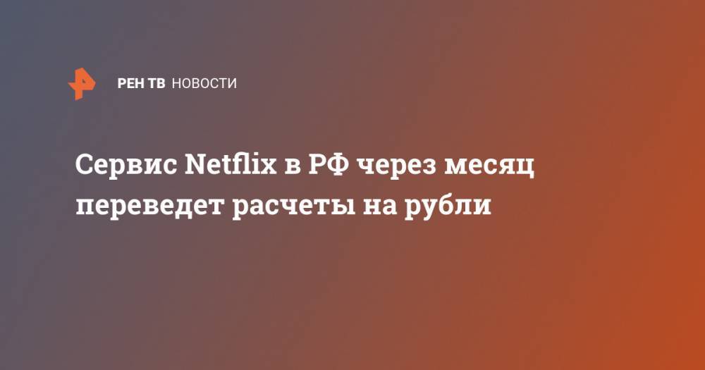 Сервис Netflix в РФ через месяц переведет расчеты на рубли