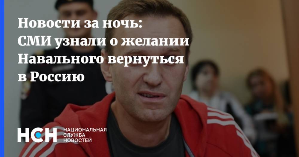 Новости за ночь: СМИ узнали о желании Навального вернуться в Россию