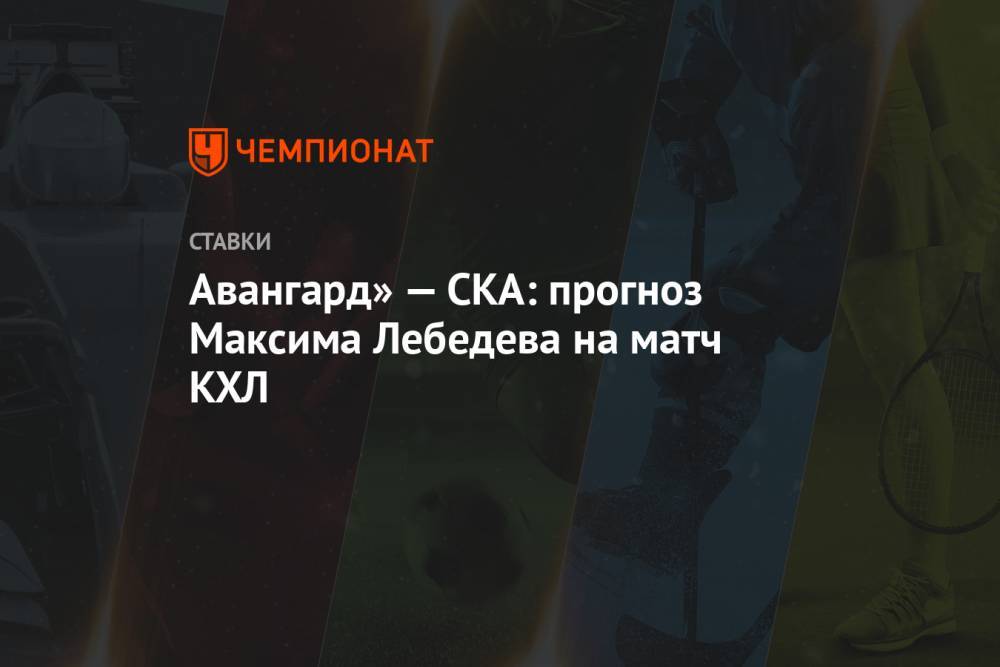 Авангард» — СКА: прогноз Максима Лебедева на матч КХЛ