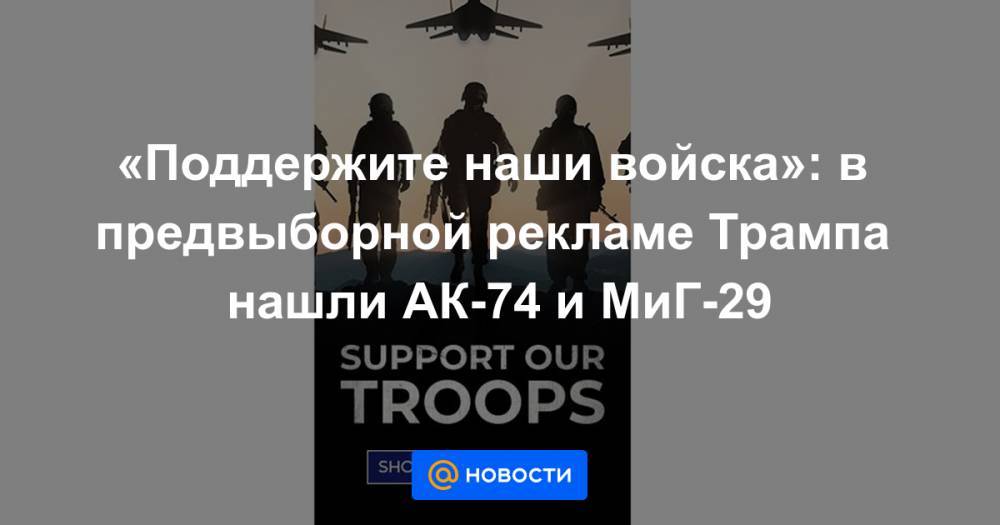 «Поддержите наши войска»: в предвыборной рекламе Трампа нашли АК-74 и МиГ-29