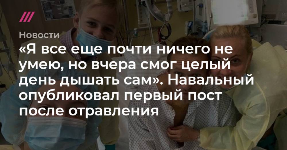 «Я все еще почти ничего не умею, но вчера смог целый день дышать сам». Навальный опубликовал первый пост после отравления