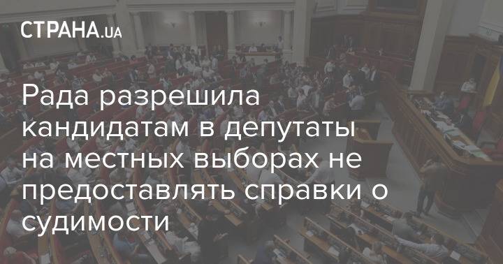 Рада разрешила кандидатам в депутаты на местных выборах не предоставлять справки о судимости
