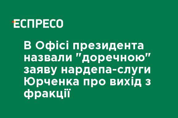 В Офисе президента назвали "уместным" заявление нардепа-слуги Юрченко о выходе из фракции