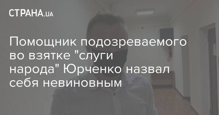 Помощник подозреваемого во взятке "слуги народа" Юрченко назвал себя невиновным
