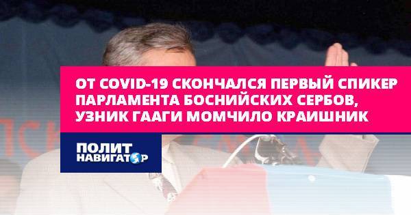 От COVID-19 скончался первый спикер парламента боснийских сербов...