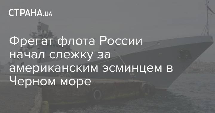 Фрегат флота России начал слежку за американским эсминцем в Черном море