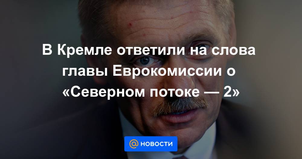 В Кремле ответили на слова главы Еврокомиссии о «Северном потоке — 2»