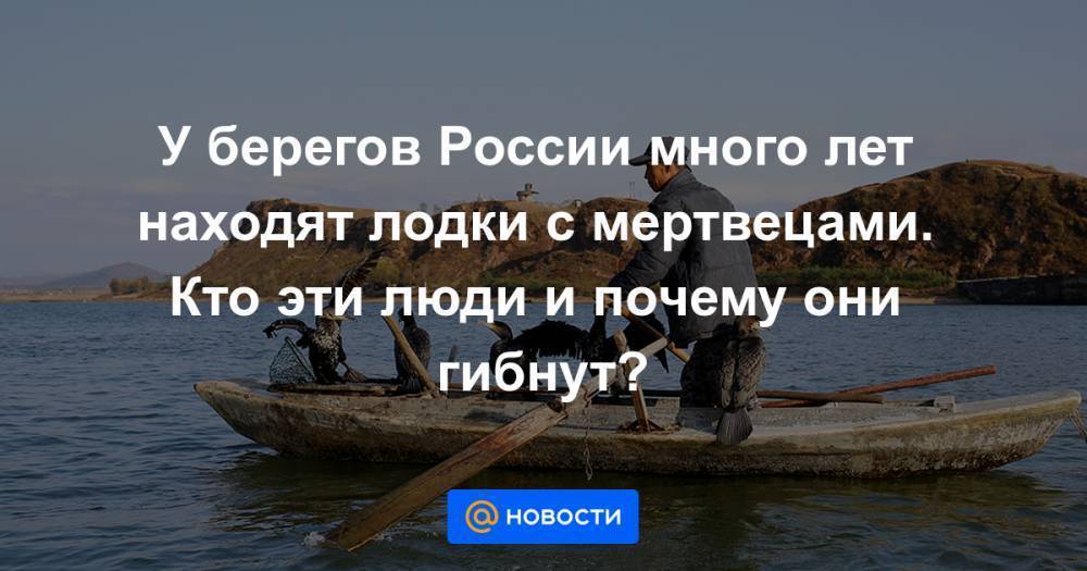 У берегов России много лет находят лодки с мертвецами. Кто эти люди и почему они гибнут?
