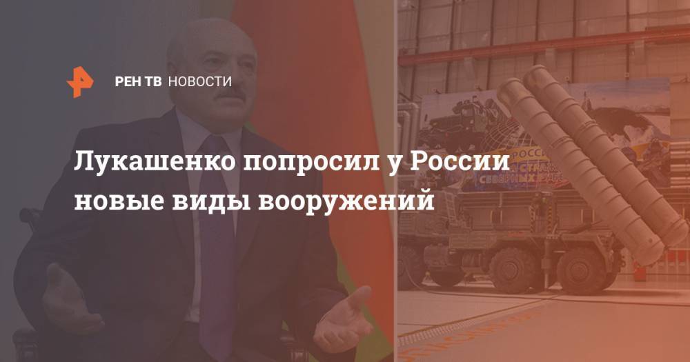 Лукашенко попросил у России новые виды вооружений