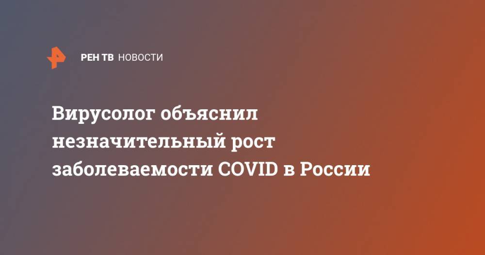 Вирусолог объяснил незначительный рост заболеваемости COVID в России