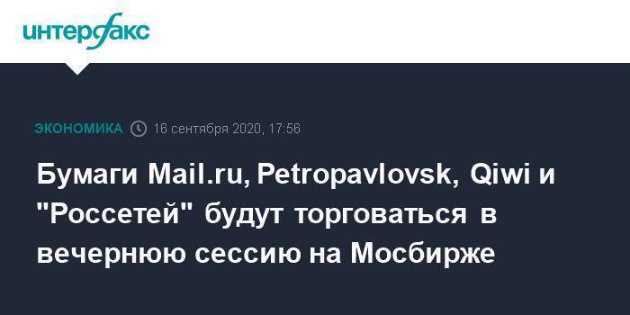 Бумаги Mail.ru, Petropavlovsk, Qiwi и "Россетей" будут торговаться в вечернюю сессию на Мосбирже