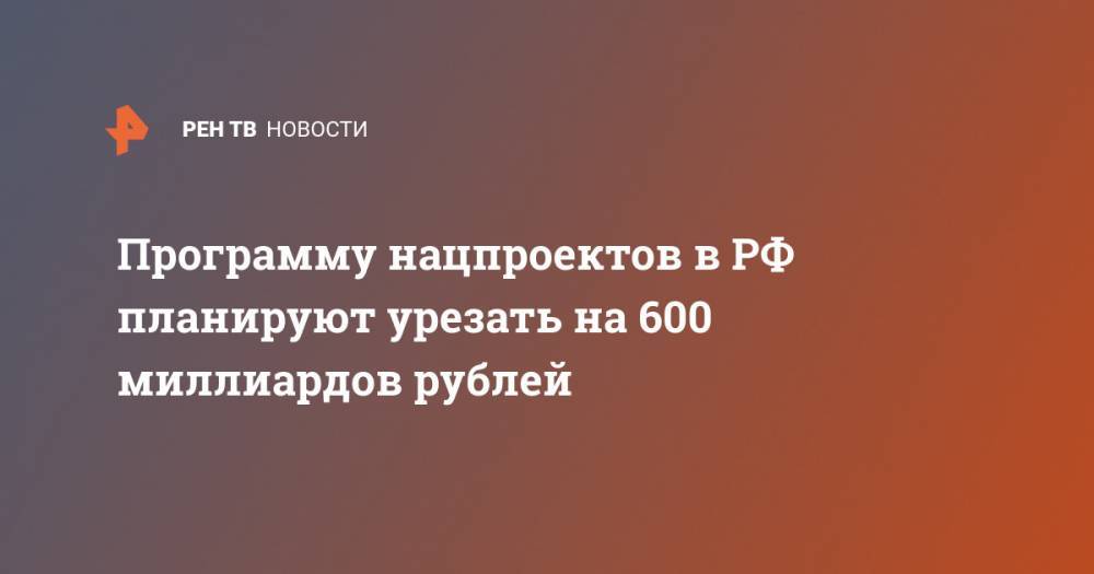 Программу нацпроектов в РФ планируют урезать на 600 миллиардов рублей