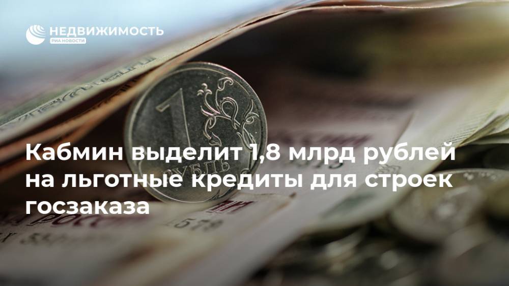 Кабмин выделит 1,8 млрд рублей на льготные кредиты для строек госзаказа