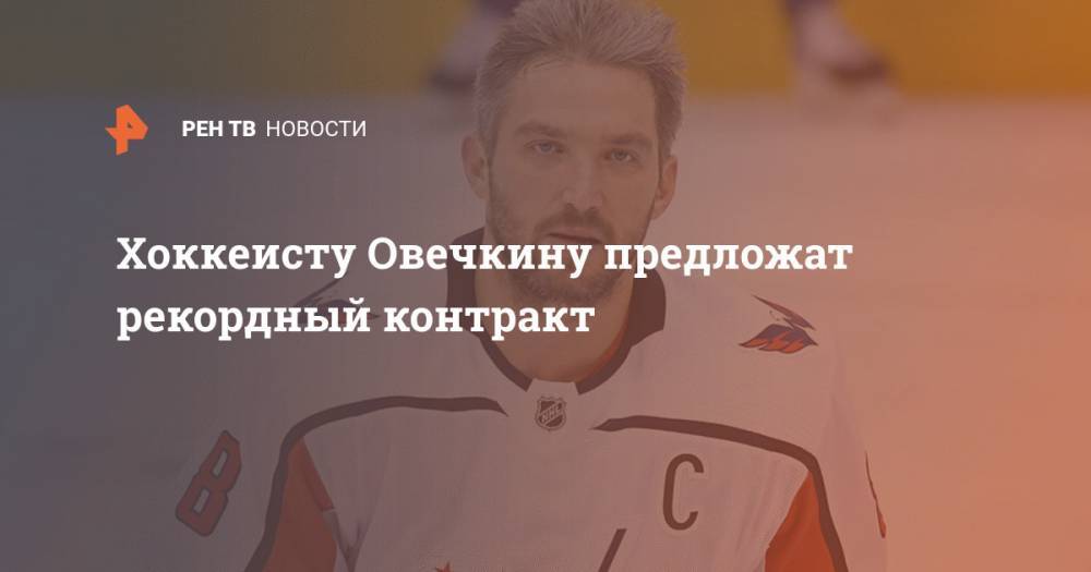 Хоккеисту Овечкину предложат рекордный контракт