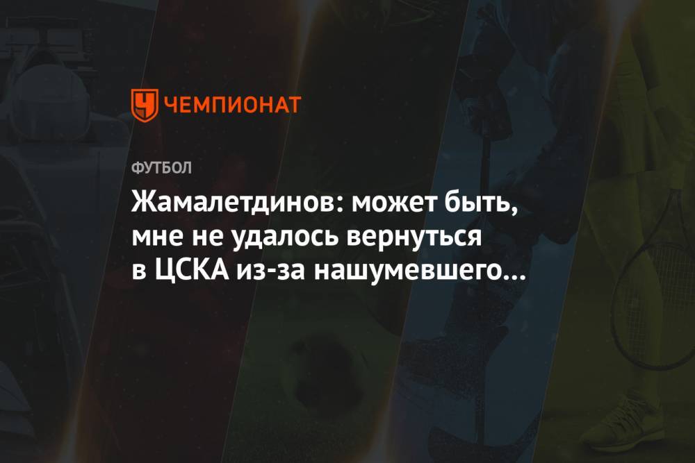 Жамалетдинов: может быть, мне не удалось вернуться в ЦСКА из-за нашумевшего интервью