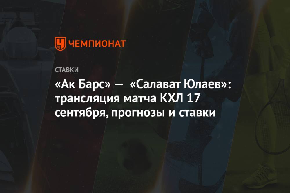 «Ак Барс» — «Салават Юлаев»: трансляция матча КХЛ 17 сентября, прогнозы и ставки