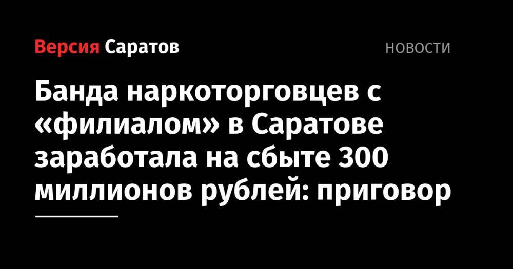 Банда наркоторговцев с «филиалом» в Саратове заработала на сбыте 300 миллионов рублей: приговор