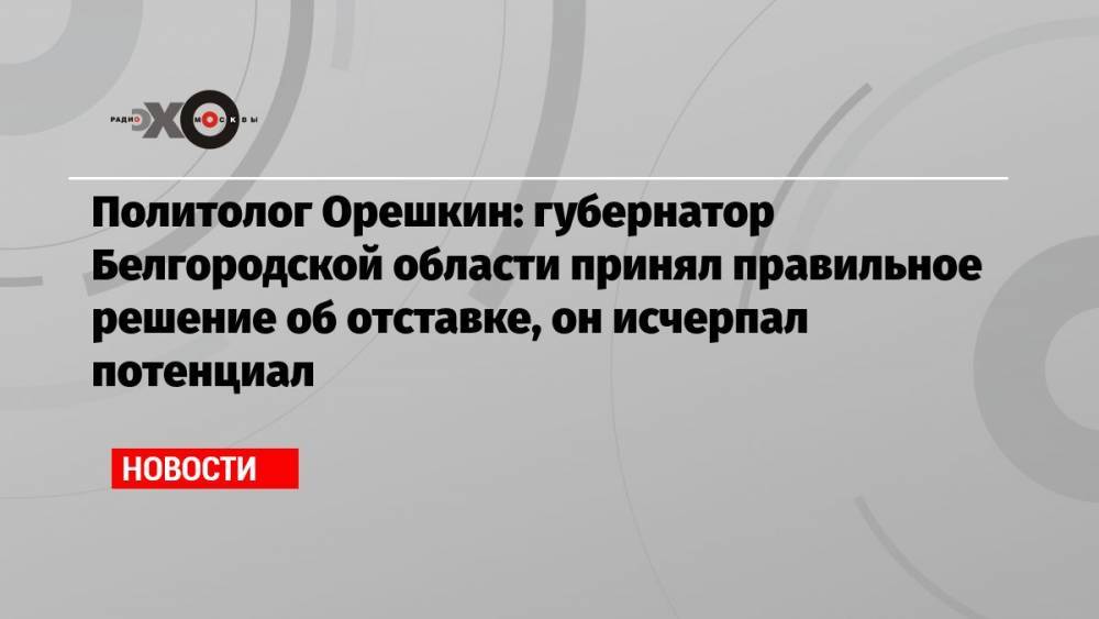 Политолог Орешкин: губернатор Белгородской области принял правильное решение об отставке, он исчерпал потенциал
