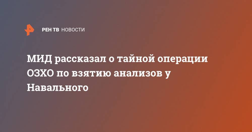 МИД рассказал о тайной операции ОЗХО по взятию анализов у Навального